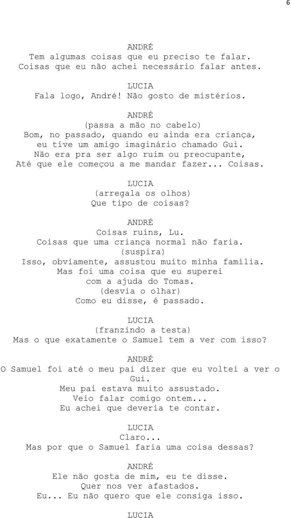 (arregala os olhos) Que tipo de coisas? Coisas ruins, Lu. Coisas que uma criança normal não faria. (suspira) Isso, obviamente, assustou muito minha família.