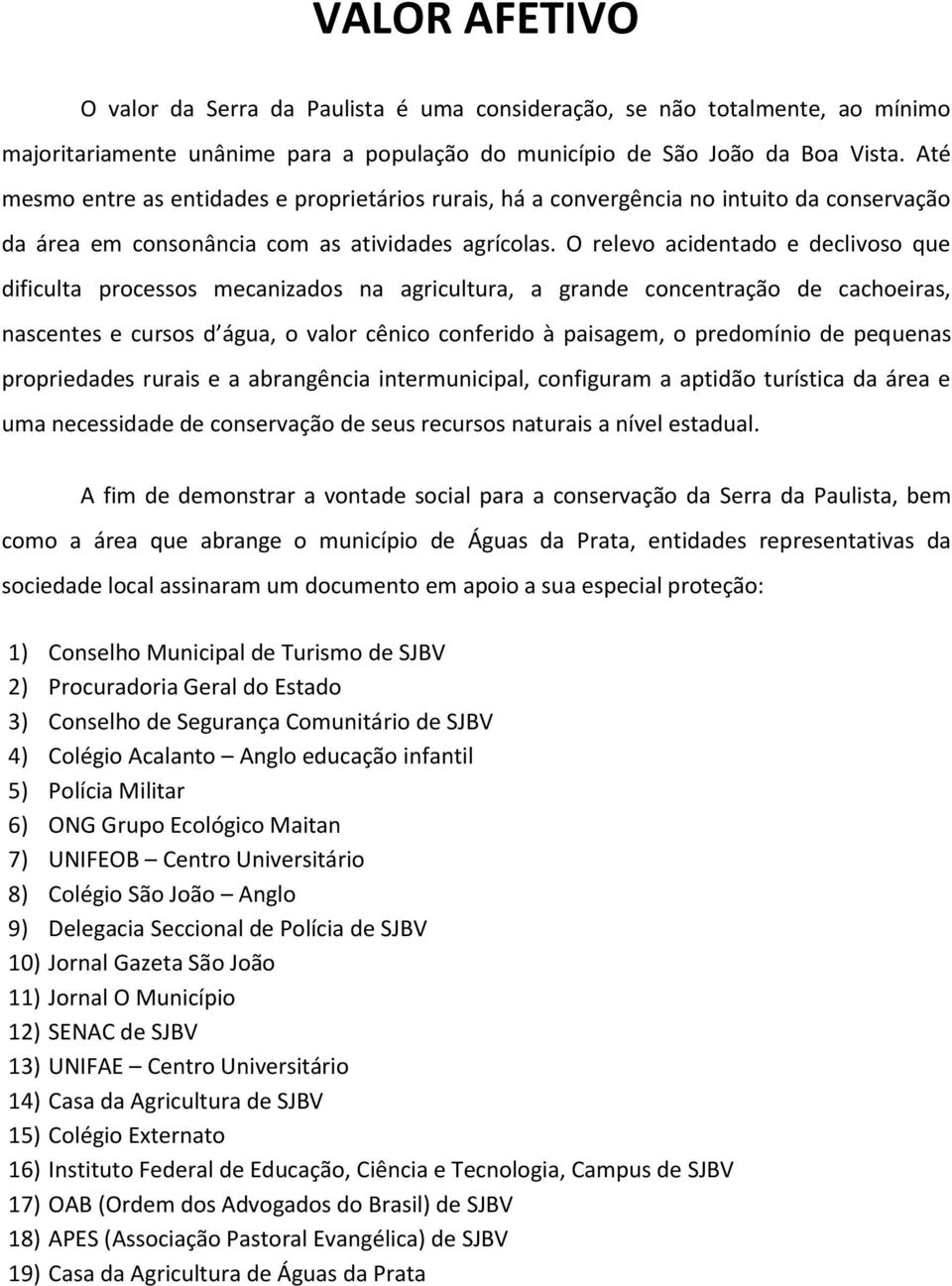 O relevo acidentado e declivoso que dificulta processos mecanizados na agricultura, a grande concentração de cachoeiras, nascentes e cursos d água, o valor cênico conferido à paisagem, o predomínio