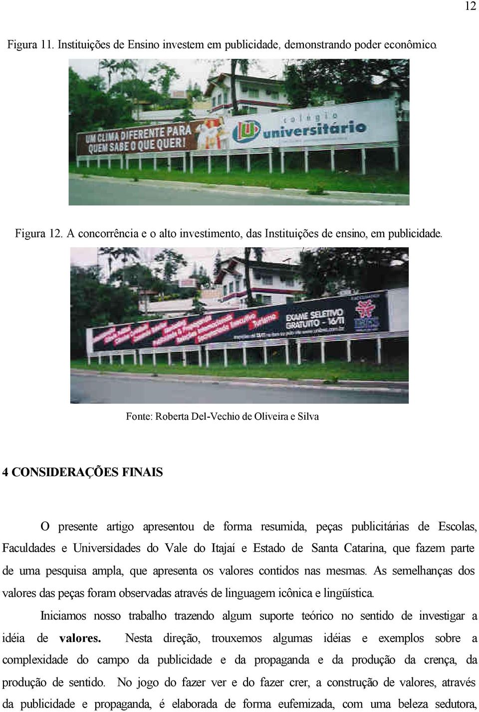 pesquisa ampla, que apresenta os valores contidos nas mesmas. As semelhanças dos valores das peças foram observadas através de linguagem icônica e lingüística.