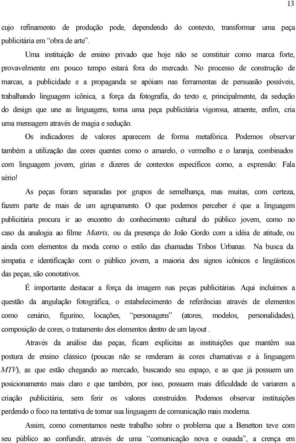 No processo de construção de marcas, a publicidade e a propaganda se apóiam nas ferramentas de persuasão possíveis, trabalhando linguagem icônica, a força da fotografia, do texto e, principalmente,