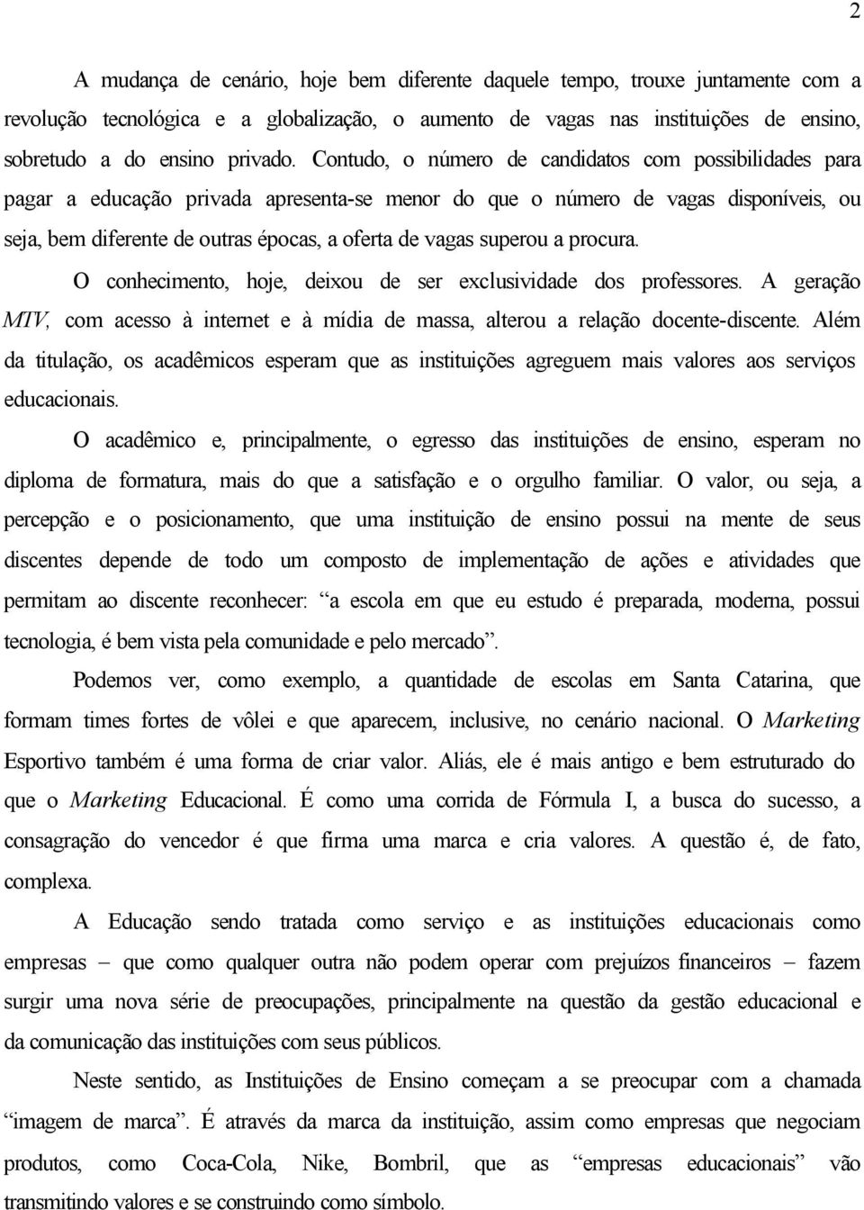 superou a procura. O conhecimento, hoje, deixou de ser exclusividade dos professores. A geração MTV, com acesso à internet e à mídia de massa, alterou a relação docente-discente.