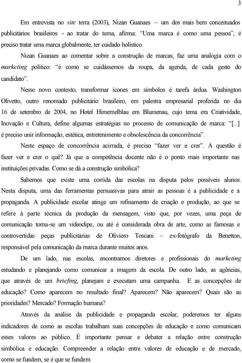 Nizan Guanaes ao comentar sobre a construção de marcas, faz uma analogia com o marketing político: é como se cuidássemos da roupa, da agenda, de cada gesto do candidato.