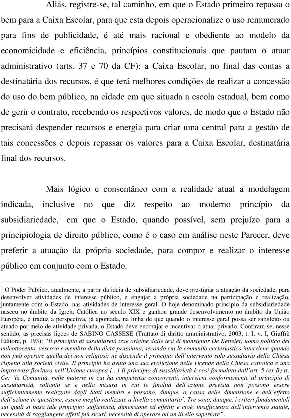 37 e 70 da CF): a Caixa Escolar, no final das contas a destinatária dos recursos, é que terá melhores condições de realizar a concessão do uso do bem público, na cidade em que situada a escola