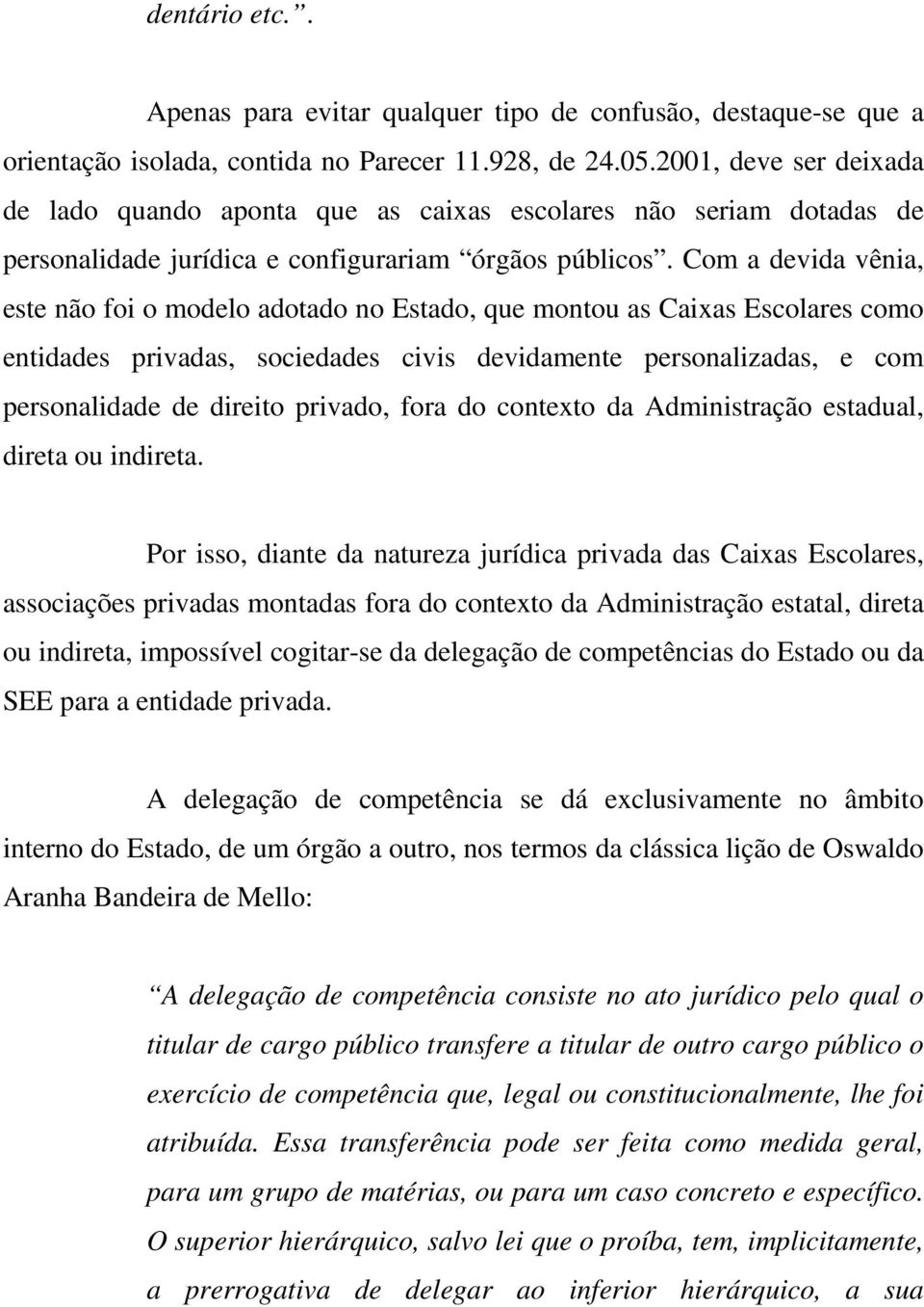 Com a devida vênia, este não foi o modelo adotado no Estado, que montou as Caixas Escolares como entidades privadas, sociedades civis devidamente personalizadas, e com personalidade de direito