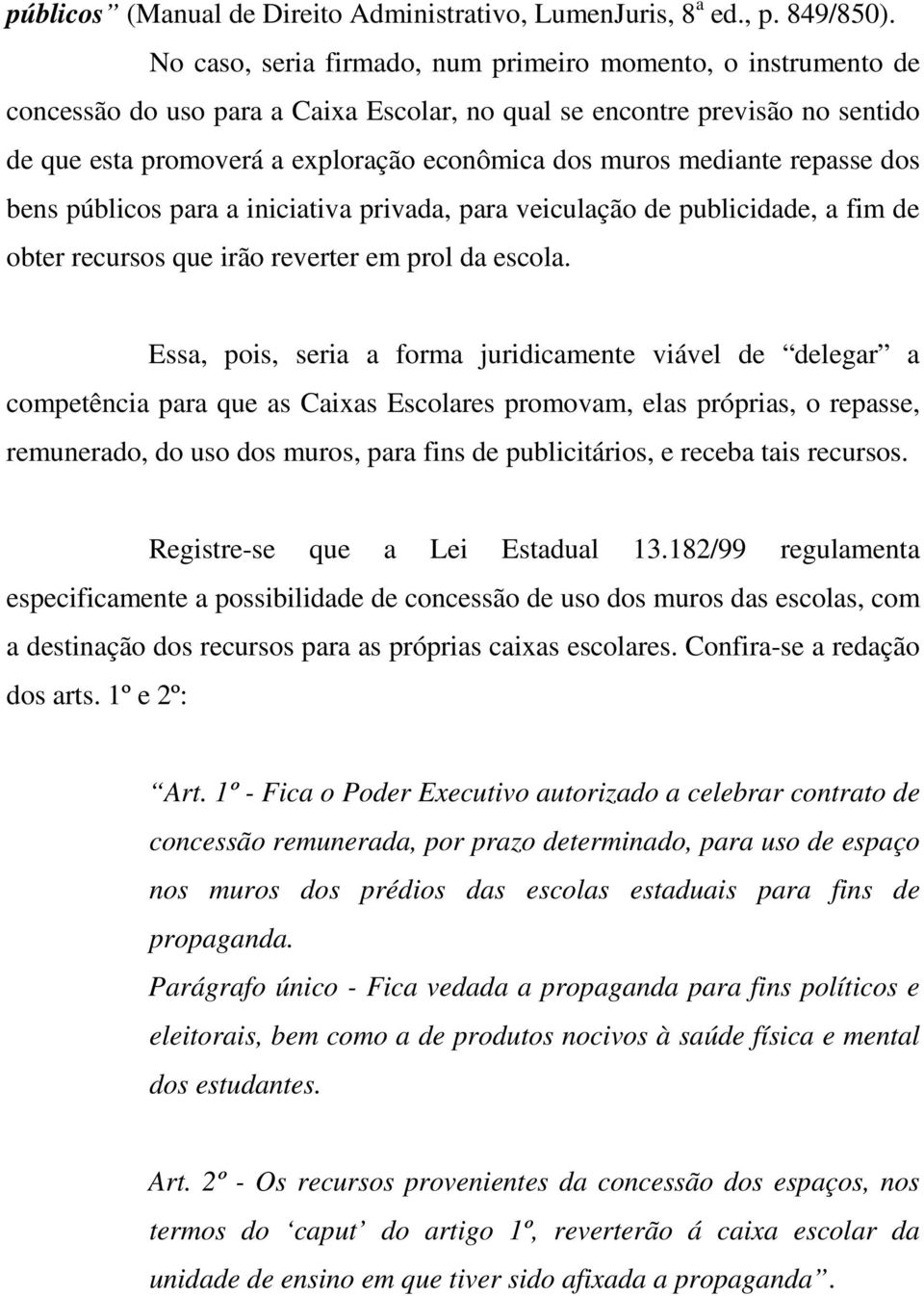 mediante repasse dos bens públicos para a iniciativa privada, para veiculação de publicidade, a fim de obter recursos que irão reverter em prol da escola.