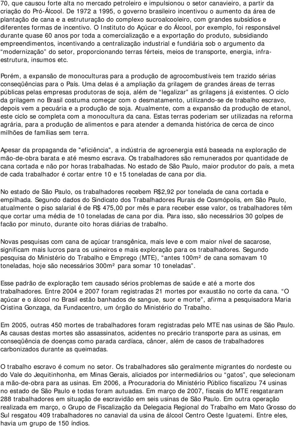 O Instituto do Açúcar e do Álcool, por exemplo, foi responsável durante quase 60 anos por toda a comercialização e a exportação do produto, subsidiando empreendimentos, incentivando a centralização