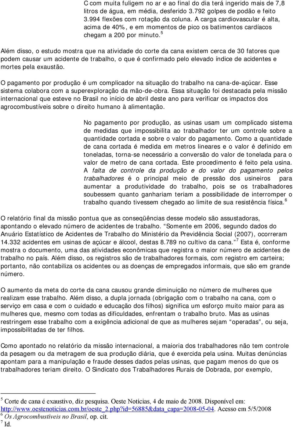 5 Além disso, o estudo mostra que na atividade do corte da cana existem cerca de 30 fatores que podem causar um acidente de trabalho, o que é confirmado pelo elevado índice de acidentes e mortes pela