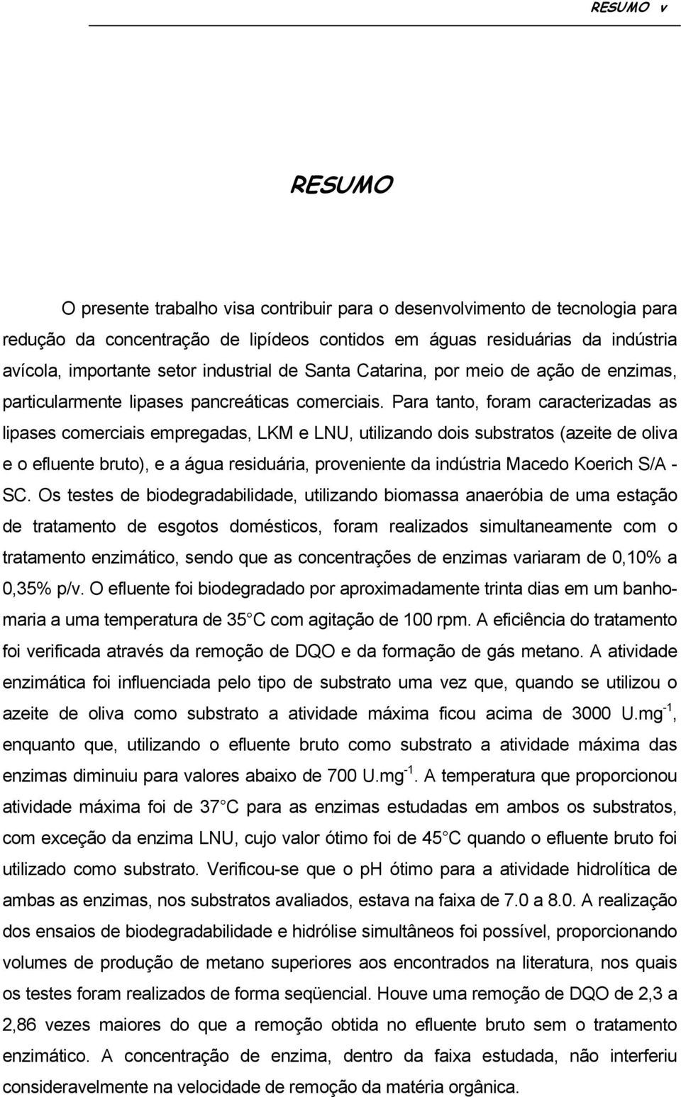 Para tanto, foram caracterizadas as lipases comerciais empregadas, LKM e LNU, utilizando dois substratos (azeite de oliva e o efluente bruto), e a água residuária, proveniente da indústria Macedo