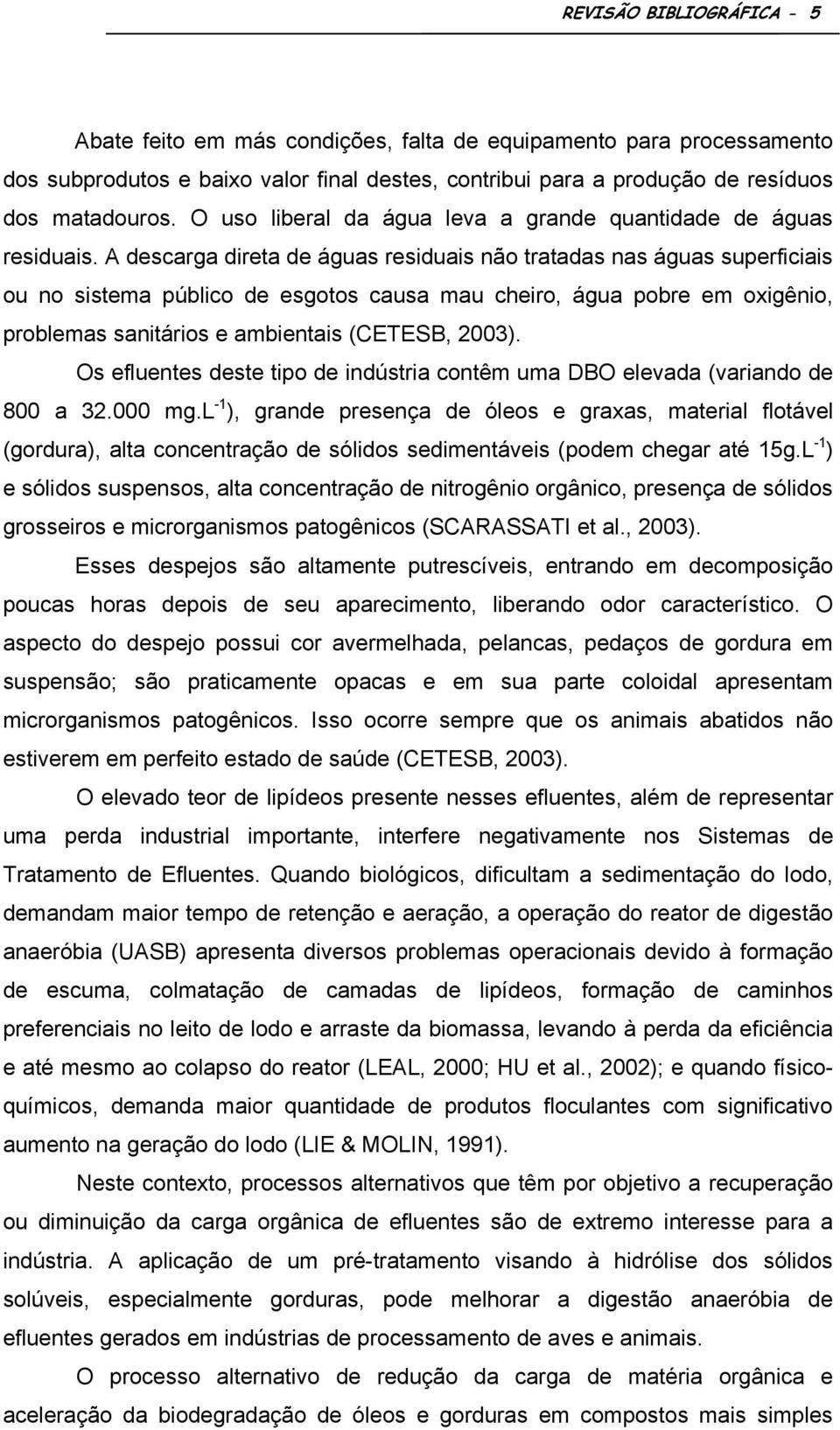 A descarga direta de águas residuais não tratadas nas águas superficiais ou no sistema público de esgotos causa mau cheiro, água pobre em oxigênio, problemas sanitários e ambientais (CETESB, 2003).