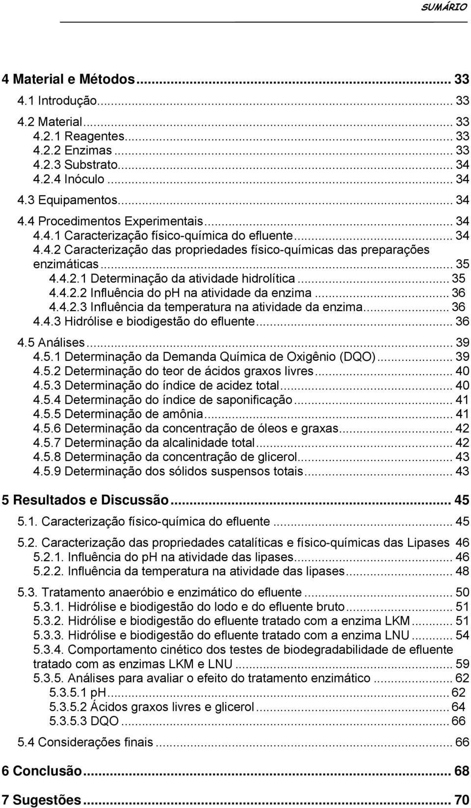 .. 36 4.4.2.3 Influência da temperatura na atividade da enzima... 36 4.4.3 Hidrólise e biodigestão do efluente... 36 4.5 Análises... 39 4.5.1 Determinação da Demanda Química de Oxigênio (DQO)... 39 4.5.2 Determinação do teor de ácidos graxos livres.