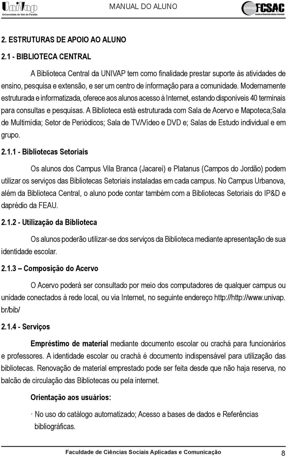 Modernamente estruturada e informatizada, oferece aos alunos acesso à Internet, estando disponíveis 40 terminais para consultas e pesquisas.