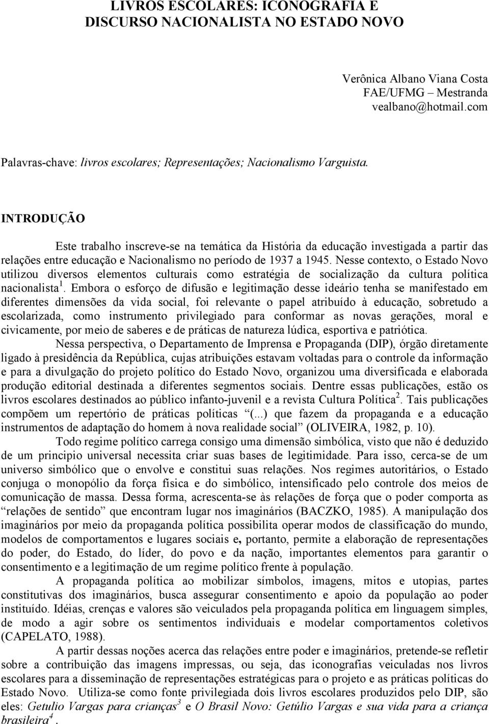 INTRODUÇÃO Este trabalho inscreve-se na temática da História da educação investigada a partir das relações entre educação e Nacionalismo no período de 1937 a 1945.