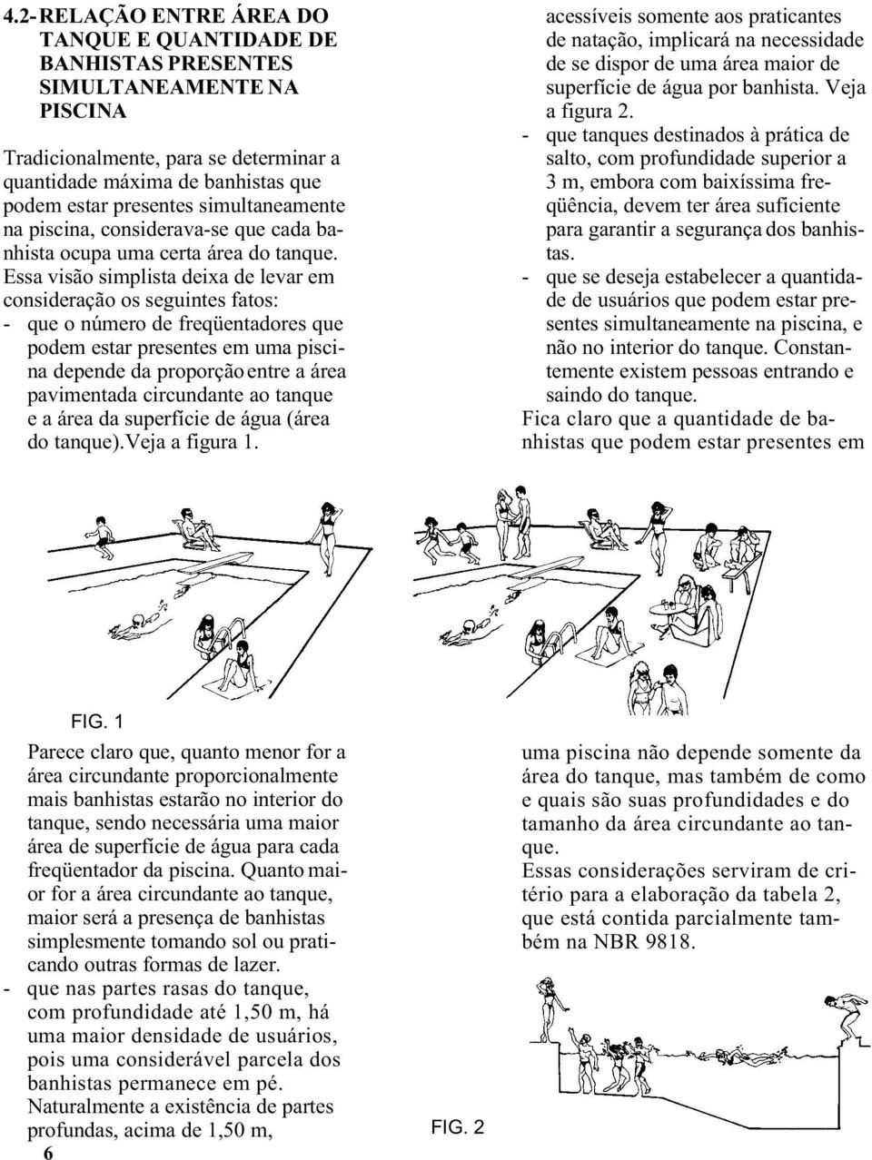 Essa visão simplista deixa de levar em consideração os seguintes fatos: - que o número de freqüentadores que podem estar presentes em uma piscina depende da proporção entre a área pavimentada