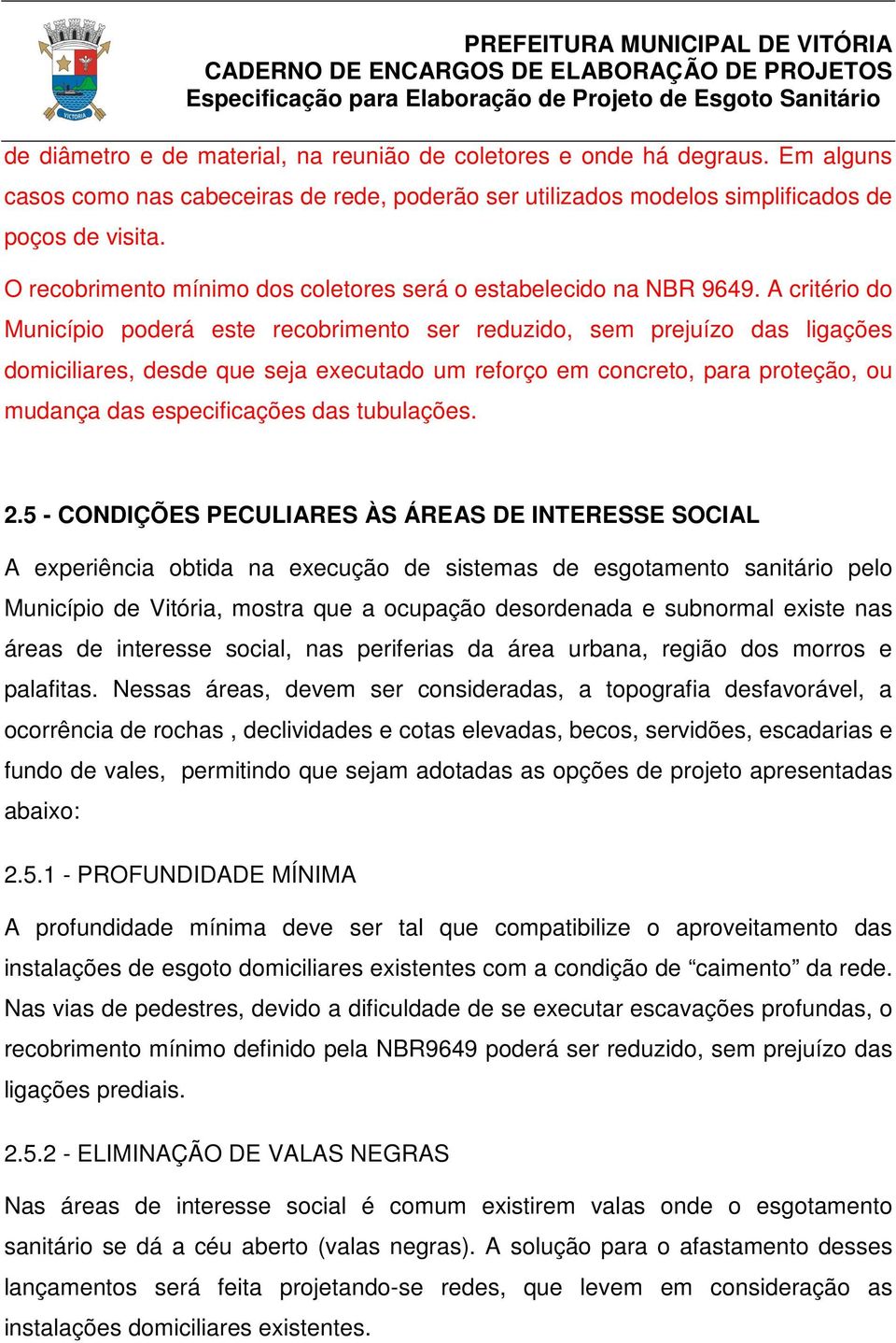 A critério do Município poderá este recobrimento ser reduzido, sem prejuízo das ligações domiciliares, desde que seja executado um reforço em concreto, para proteção, ou mudança das especificações