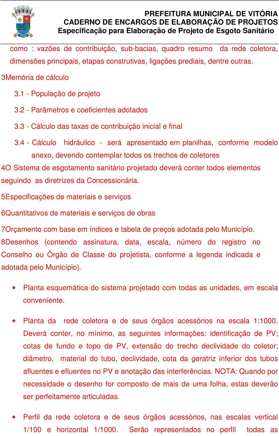 4 - Cálculo hidráulico - será apresentado em planilhas, conforme modelo anexo, devendo contemplar todos os trechos de coletores 4O Sistema de esgotamento sanitário projetado deverá conter todos