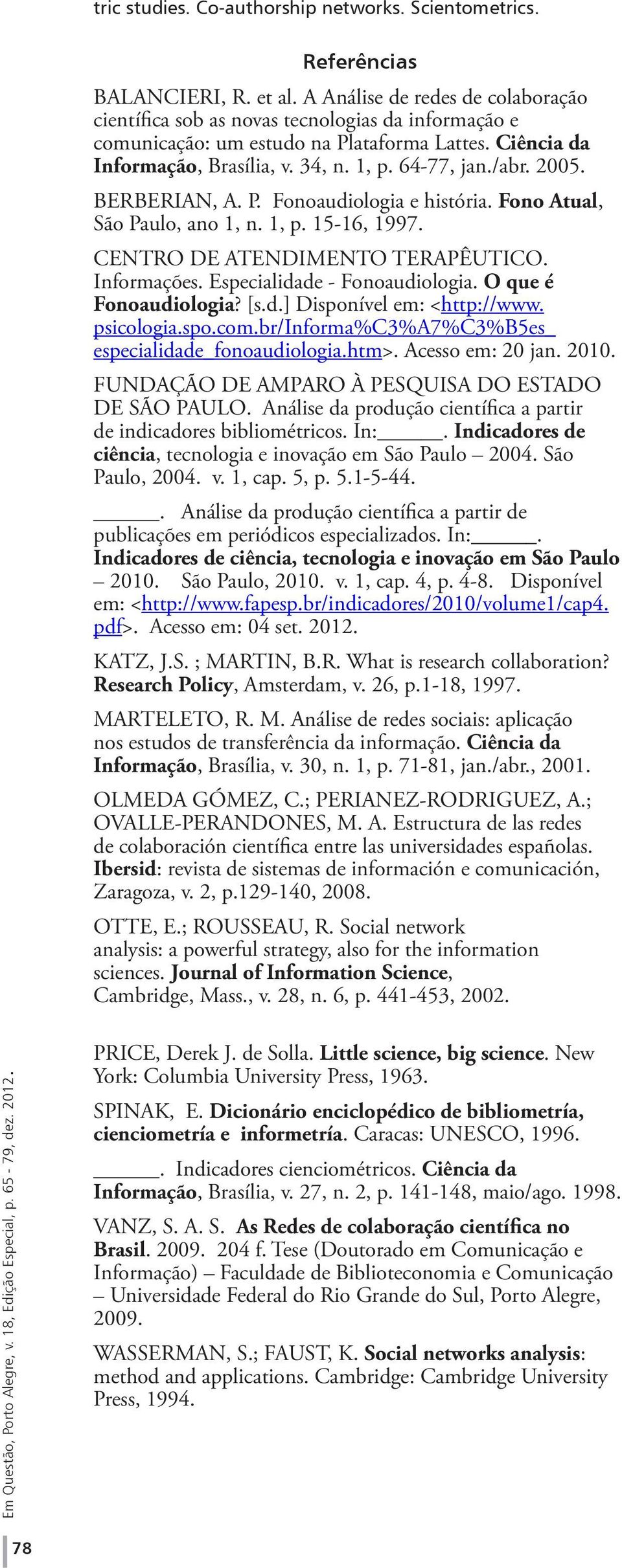 2005. BERBERIAN, A. P. Fonoaudiologia e história. Fono Atual, São Paulo, ano 1, n. 1, p. 15-16, 1997. CENTRO DE ATENDIMENTO TERAPÊUTICO. Informações. Especialidade - Fonoaudiologia.