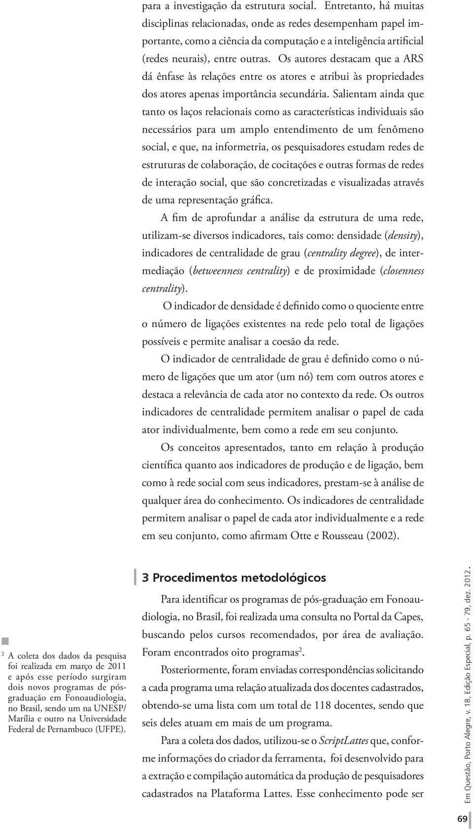 Os autores destacam que a ARS dá ênfase às relações entre os atores e atribui às propriedades dos atores apenas importância secundária.