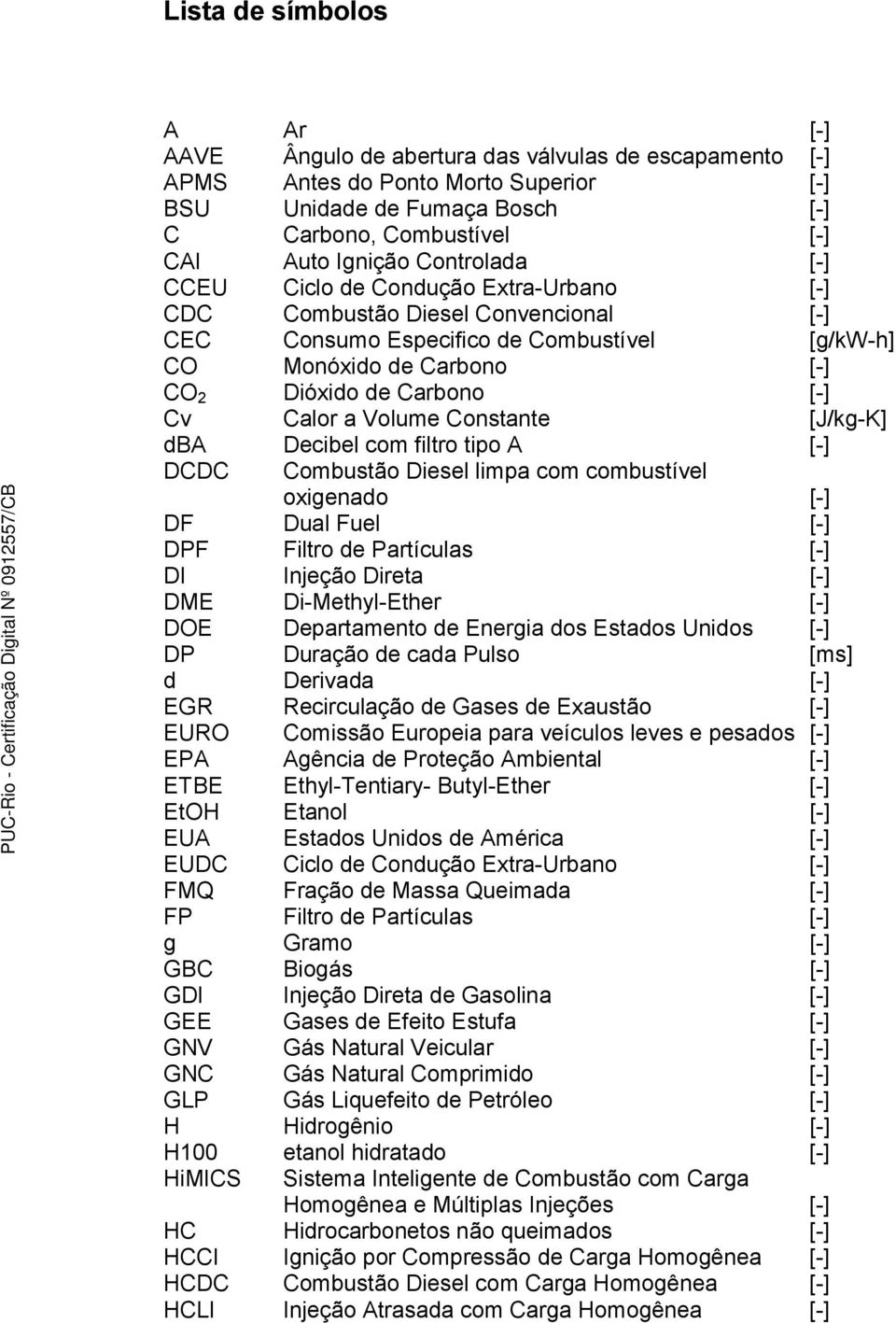 Calor a Volume Constante [J/kg-K] dba Decibel com filtro tipo A [-] DCDC Combustão Diesel limpa com combustível oxigenado [-] DF Dual Fuel [-] DPF Filtro de Partículas [-] DI Injeção Direta [-] DME