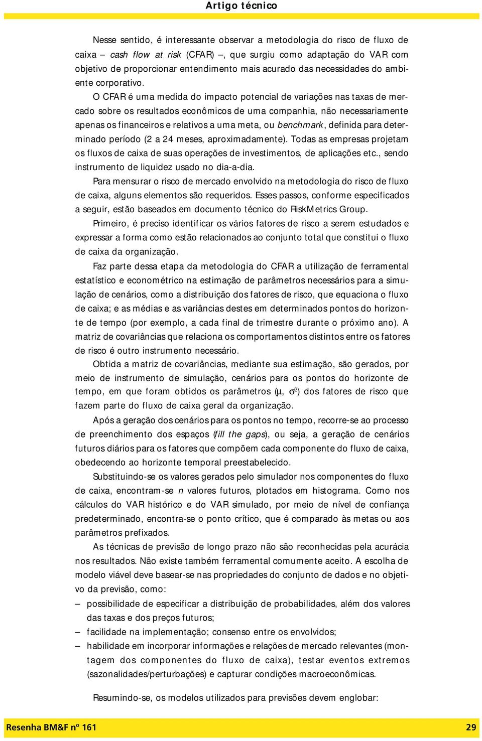 O CFAR é uma medida do impacto potencial de variações nas taxas de mercado sobre os resultados econômicos de uma companhia, não necessariamente apenas os financeiros e relativos a uma meta, ou