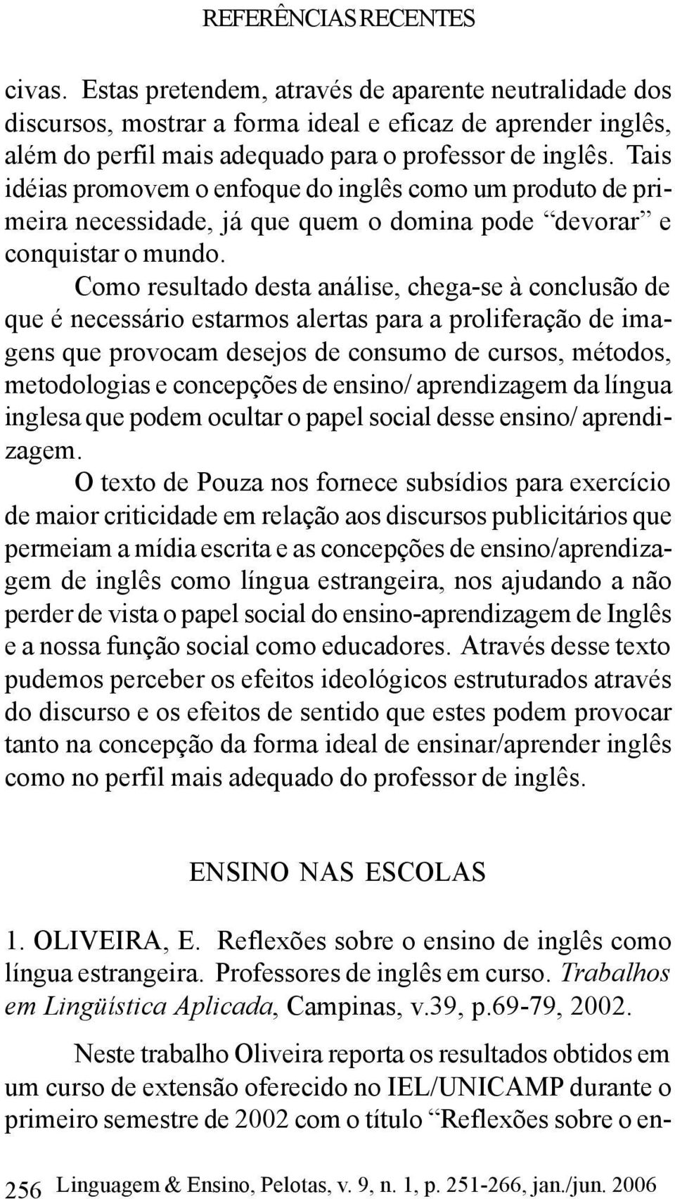 Como resultado desta análise, chega-se à conclusão de que é necessário estarmos alertas para a proliferação de imagens que provocam desejos de consumo de cursos, métodos, metodologias e concepções de