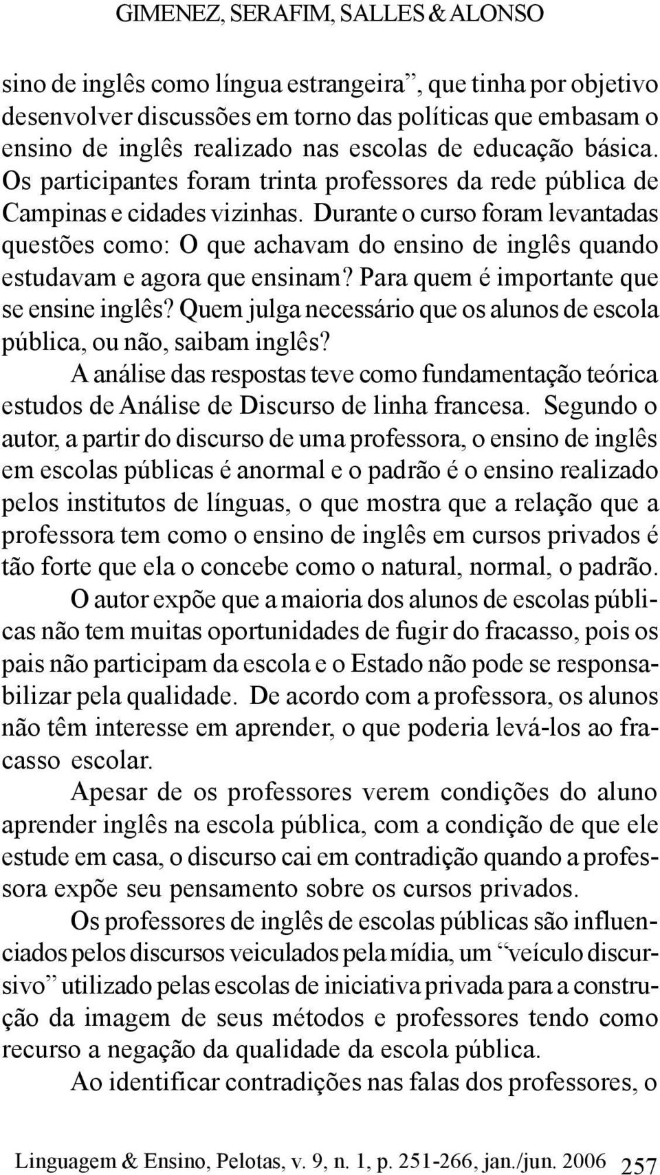 Durante o curso foram levantadas questões como: O que achavam do ensino de inglês quando estudavam e agora que ensinam? Para quem é importante que se ensine inglês?