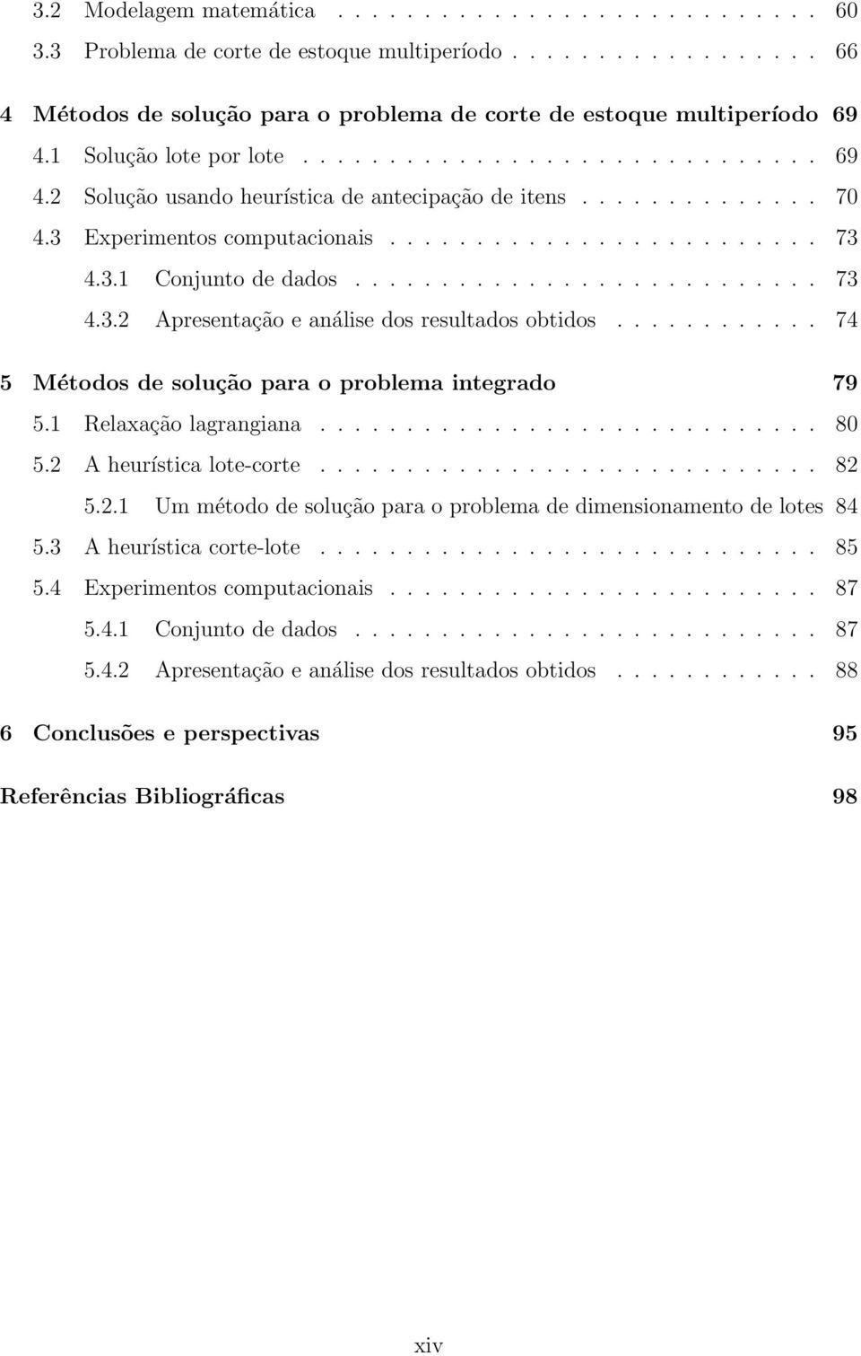 .......................... 73 4.3.2 Apresentação e análise dos resultados obtidos............ 74 5 Métodos de solução para o problema integrado 79 5.1 Relaxação lagrangiana............................. 80 5.