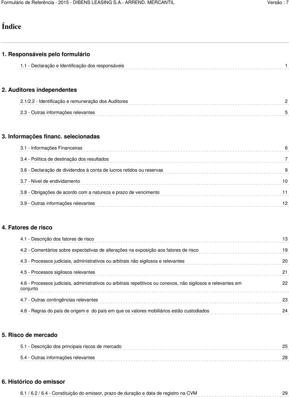 6 - Declaração de dividendos à conta de lucros retidos ou reservas 9 3.7 - Nível de endividamento 10 3.8 - Obrigações de acordo com a natureza e prazo de vencimento 11 3.