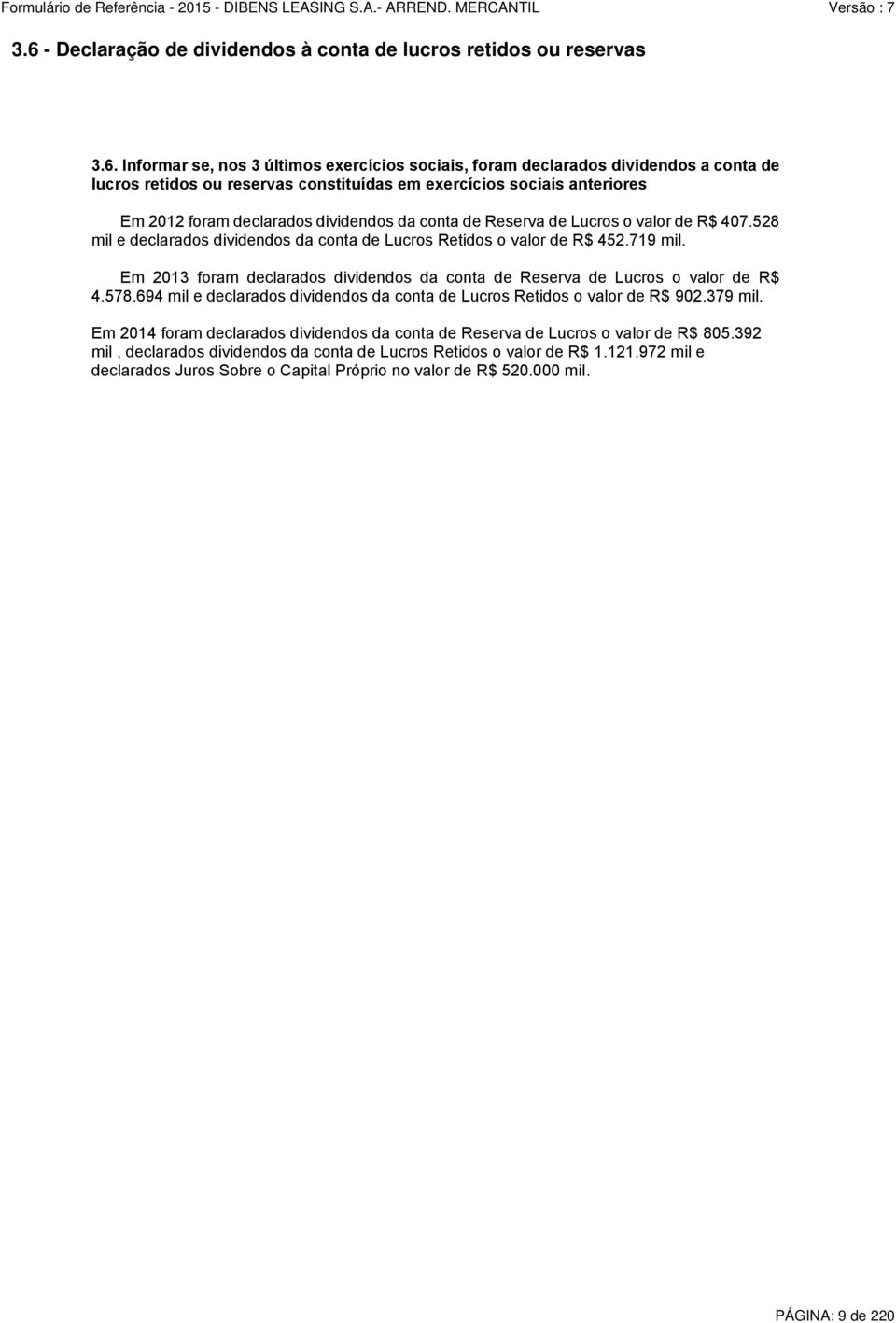 719 mil. Em 2013 foram declarados dividendos da conta de Reserva de Lucros o valor de R$ 4.578.694 mil e declarados dividendos da conta de Lucros Retidos o valor de R$ 902.379 mil.