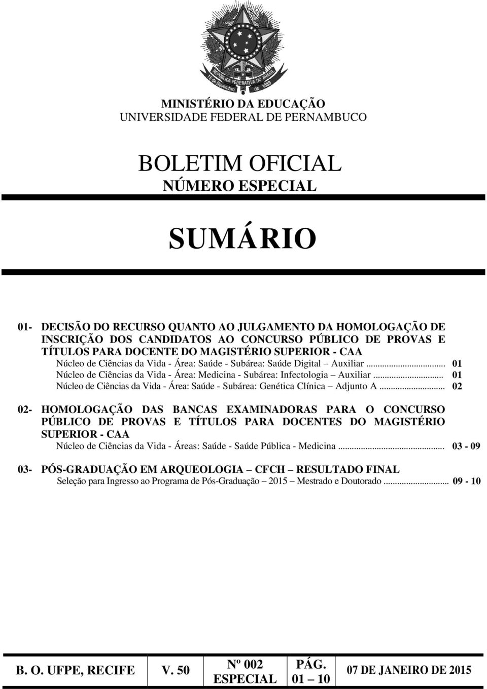 .. 01 Núcleo de Ciências da Vida - Área: Medicina - Subárea: Infectologia Auxiliar... 01 Núcleo de Ciências da Vida - Área: Saúde - Subárea: Genética Clínica Adjunto A.