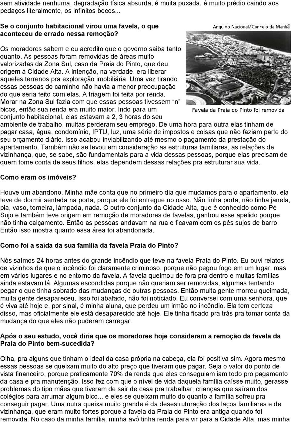 As pessoas foram removidas de áreas muito valorizadas da Zona Sul, caso da Praia do Pinto, que deu origem à Cidade Alta.