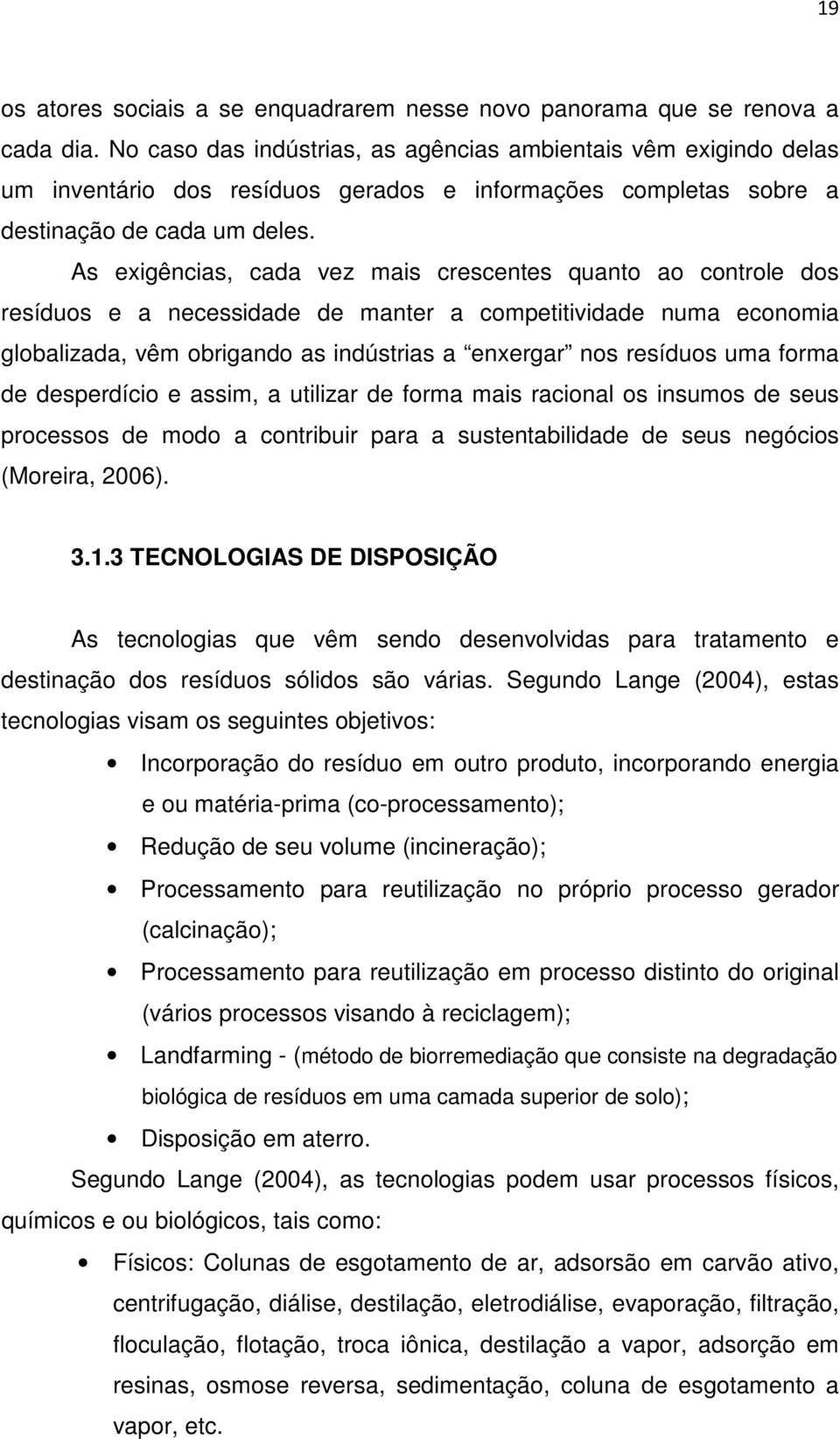 As exigências, cada vez mais crescentes quanto ao controle dos resíduos e a necessidade de manter a competitividade numa economia globalizada, vêm obrigando as indústrias a enxergar nos resíduos uma