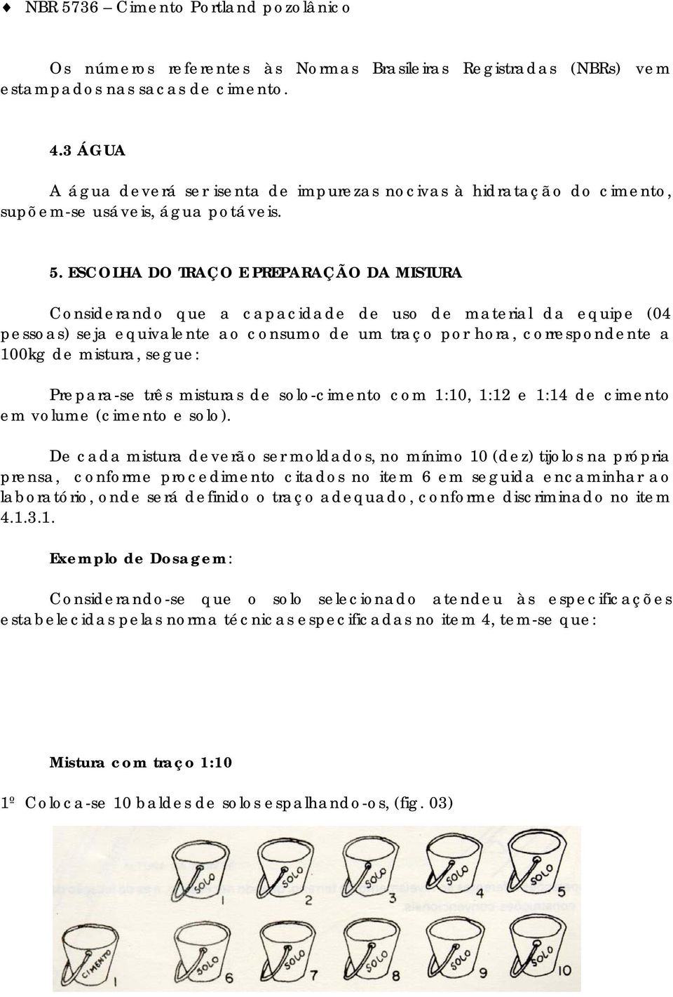 ESCOLHA DO TRAÇO E PREPARAÇÃO DA MISTURA Considerando que a capacidade de uso de material da equipe (04 pessoas) seja equivalente ao consumo de um traço por hora, correspondente a 100kg de mistura,