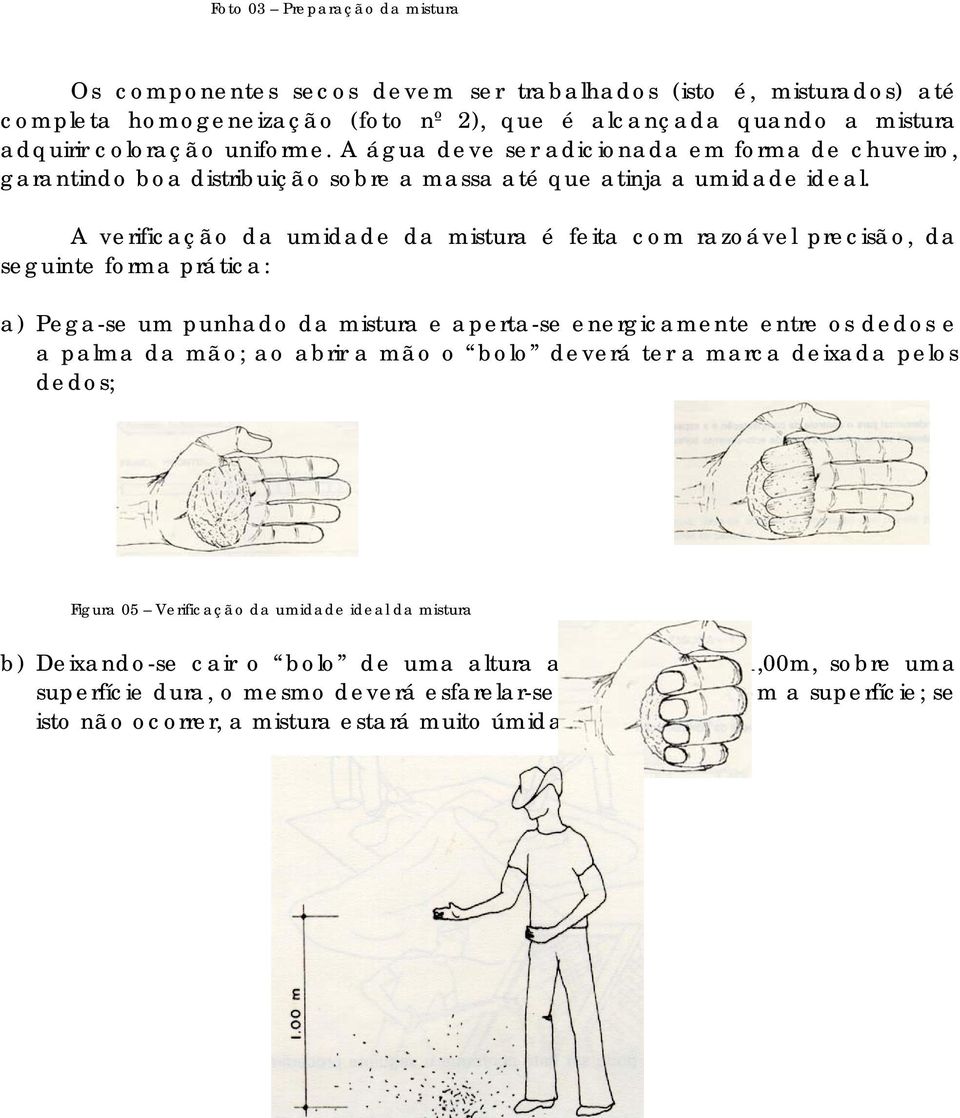 A verificação da umidade da mistura é feita com razoável precisão, da seguinte forma prática: a) Pega-se um punhado da mistura e aperta-se energicamente entre os dedos e a palma da mão; ao abrir a