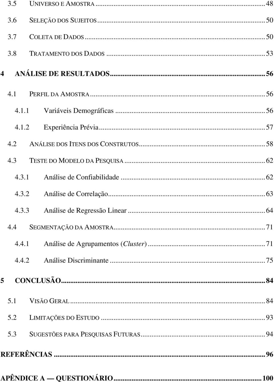 ..63 4.3.3 Análise de Regressão Linear...64 4.4 SEGMENTAÇÃO DA AMOSTRA...71 4.4.1 Análise de Agrupamentos (Cluster)...71 4.4.2 Análise Discriminante...75 5 CONCLUSÃO...84 5.