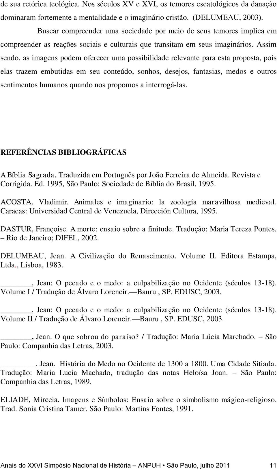 Assim sendo, as imagens podem oferecer uma possibilidade relevante para esta proposta, pois elas trazem embutidas em seu conteúdo, sonhos, desejos, fantasias, medos e outros sentimentos humanos