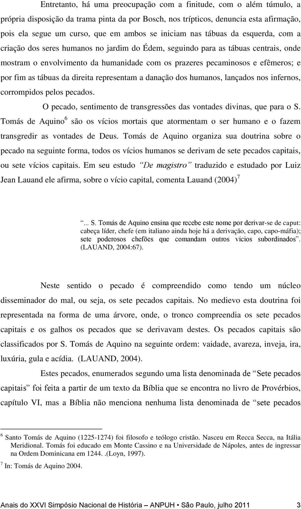 e por fim as tábuas da direita representam a danação dos humanos, lançados nos infernos, corrompidos pelos pecados. O pecado, sentimento de transgressões das vontades divinas, que para o S.