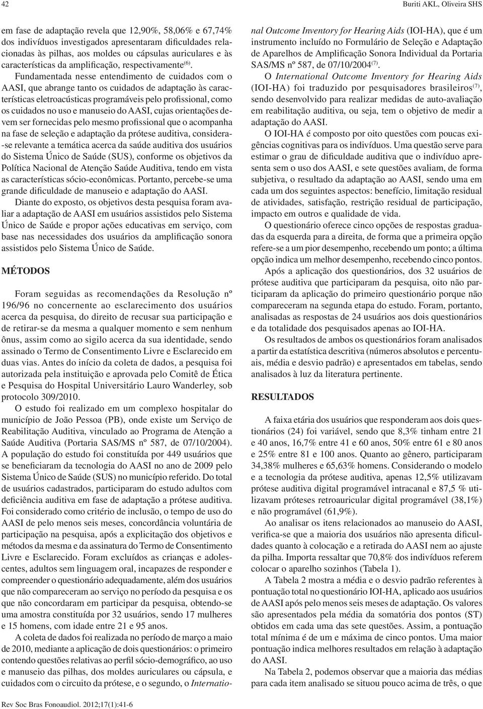 Fundamentada nesse entendimento de cuidados com o AASI, que abrange tanto os cuidados de adaptação às características eletroacústicas programáveis pelo profissional, como os cuidados no uso e