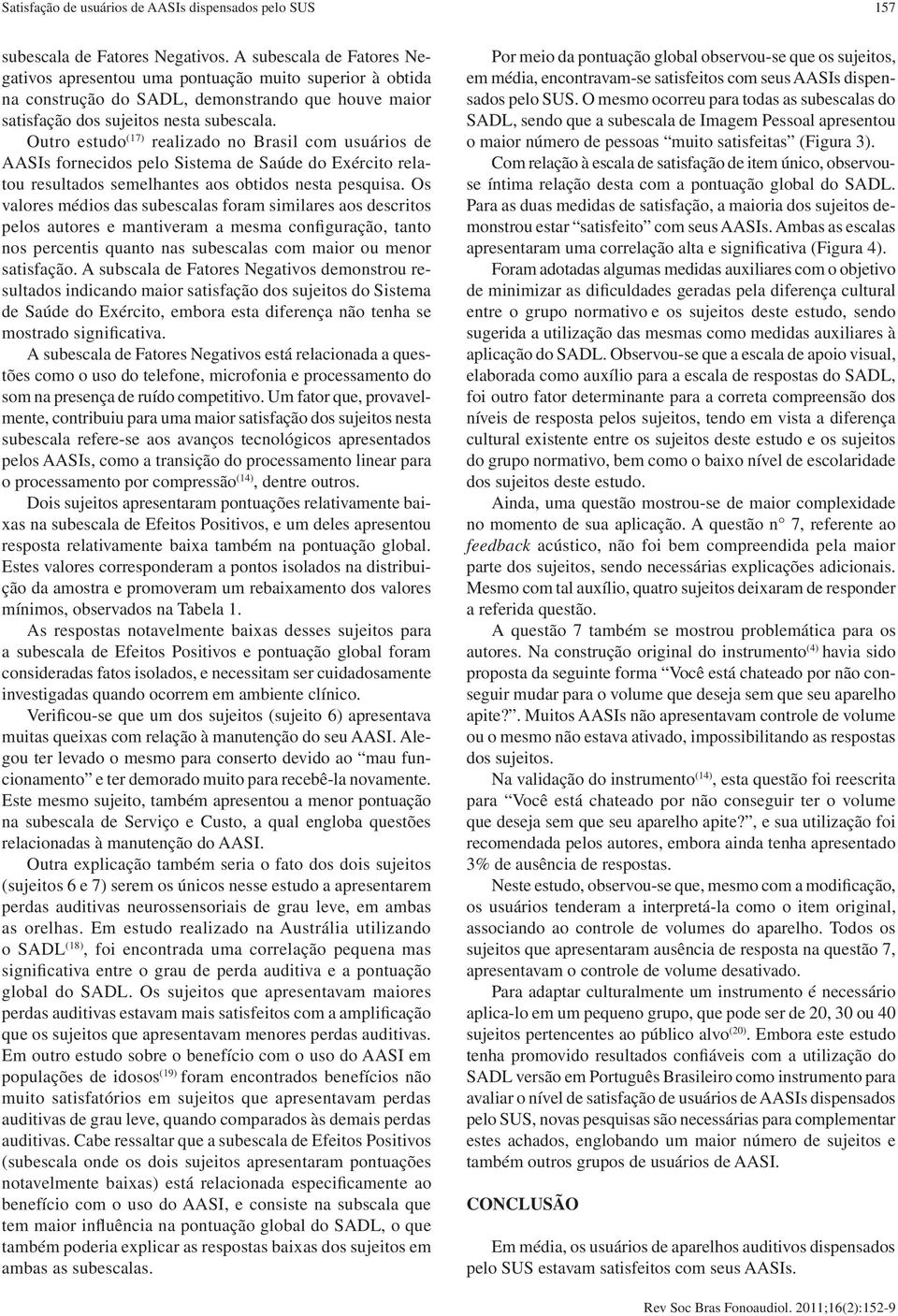 Outro estudo (17) realizado no Brasil com usuários de AASIs fornecidos pelo Sistema de Saúde do Exército relatou resultados semelhantes aos obtidos nesta pesquisa.