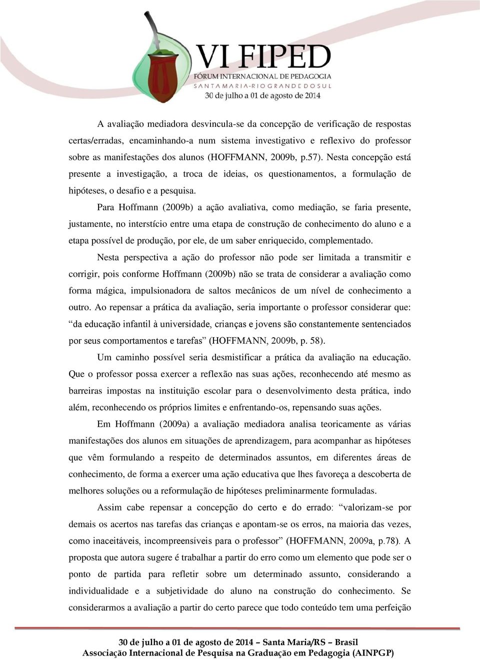 Para Hoffmann (2009b) a ação avaliativa, como mediação, se faria presente, justamente, no interstício entre uma etapa de construção de conhecimento do aluno e a etapa possível de produção, por ele,