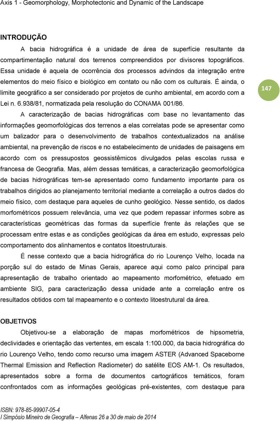 É ainda, o limite geográfico a ser considerado por projetos de cunho ambiental, em acordo com a Lei n. 6.938/81, normatizada pela resolução do CONAMA 001/86.