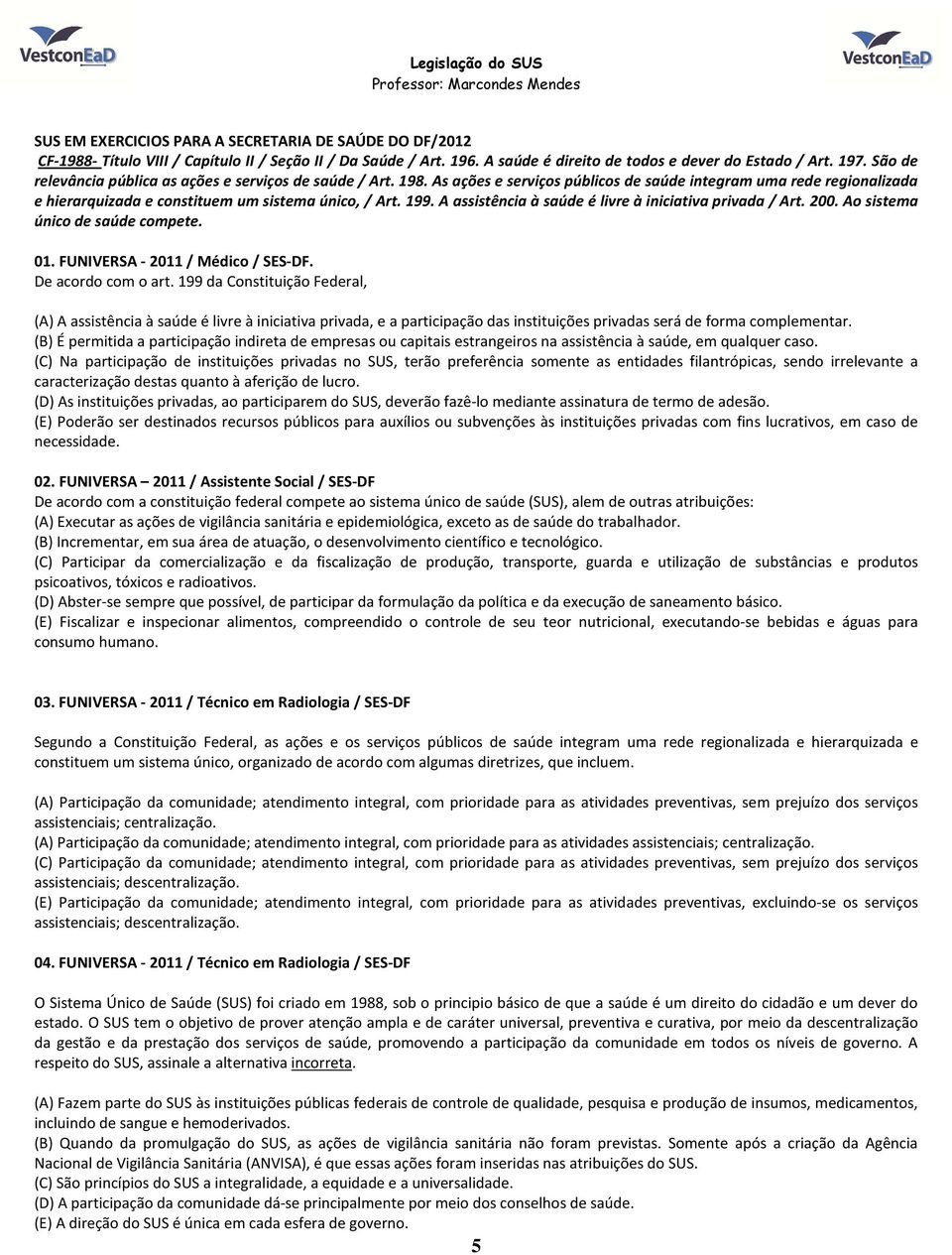 A assistência à saúde é livre à iniciativa privada / Art. 200. Ao sistema único de saúde compete. 01. FUNIVERSA - 2011 / Médico / SES-DF. De acordo com o art.