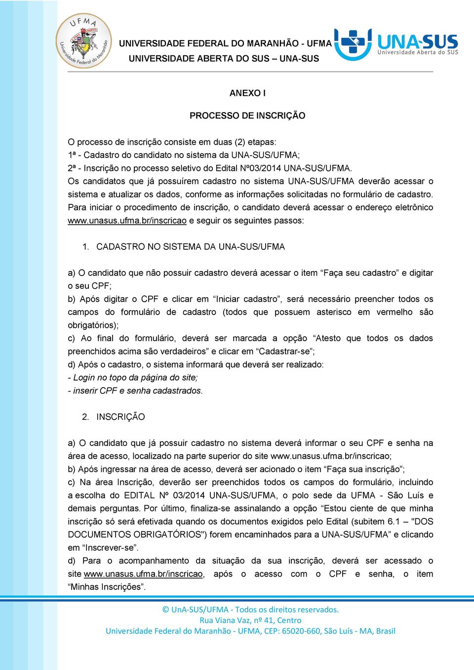 Para iniciar o procedimento de inscrição, o candidato deverá acessar o endereço eletrônico www.unasus.ufma.br/inscricao e seguir os seguintes passos: 1.