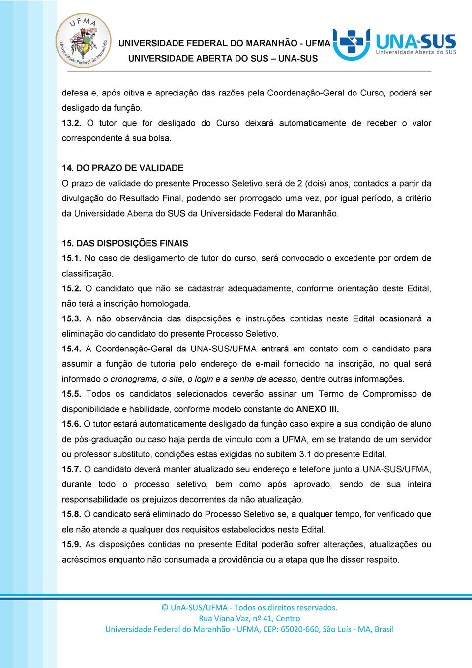 DO PRAZO DE VALIDADE O prazo de validade do presente Processo Seletivo será de 2 (dois) anos, contados a partir da divulgação do Resultado Final, podendo ser prorrogado uma vez, por igual período, a