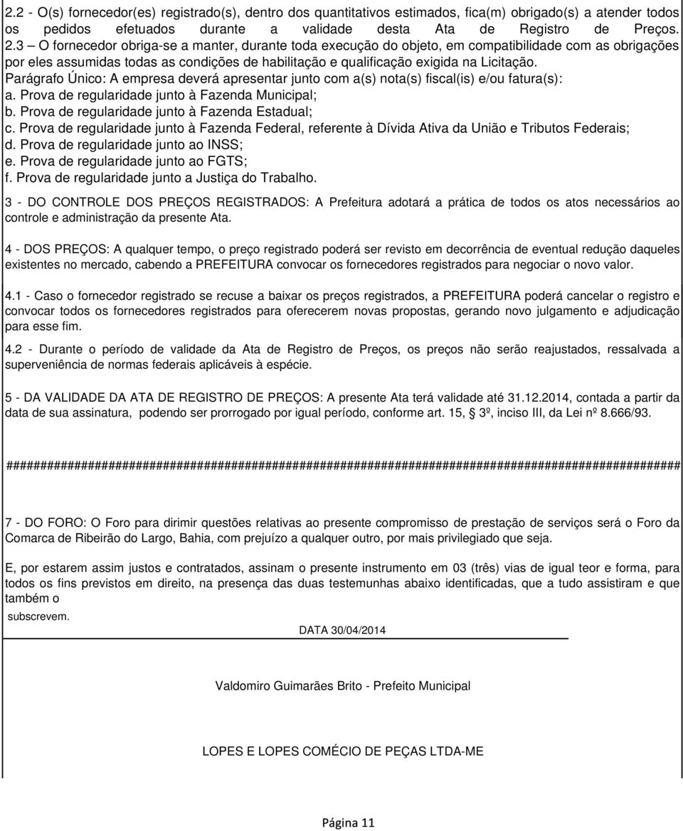 Parágrafo Único: A empresa deverá apresentar junto com a(s) nota(s) fiscal(is) e/ou fatura(s): a. Prova de regularidade junto à Fazenda Municipal; b. Prova de regularidade junto à Fazenda Estadual; c.