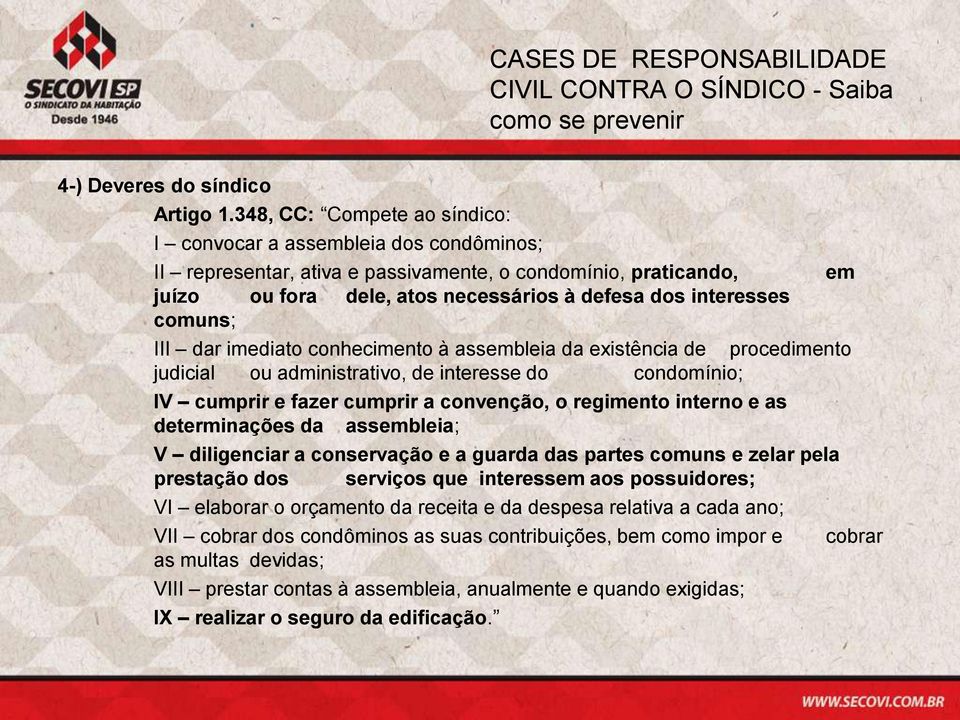 comuns; III dar imediato conhecimento à assembleia da existência de procedimento judicial ou administrativo, de interesse do condomínio; IV cumprir e fazer cumprir a convenção, o regimento interno e