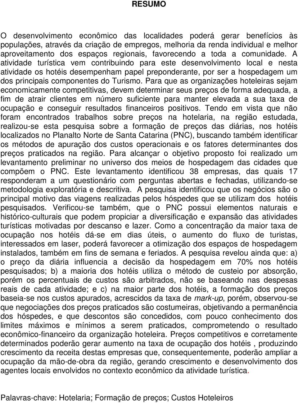 A atividade turística vem contribuindo para este desenvolvimento local e nesta atividade os hotéis desempenham papel preponderante, por ser a hospedagem um dos principais componentes do Turismo.