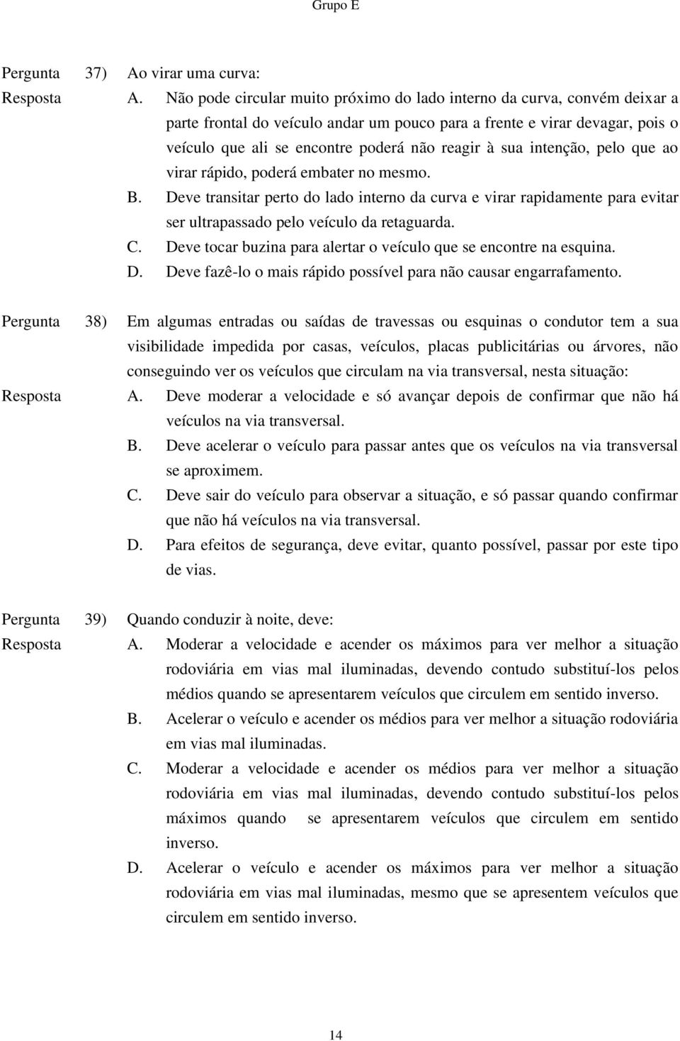 sua intenção, pelo que ao virar rápido, poderá embater no mesmo. B. Deve transitar perto do lado interno da curva e virar rapidamente para evitar ser ultrapassado pelo veículo da retaguarda. C.