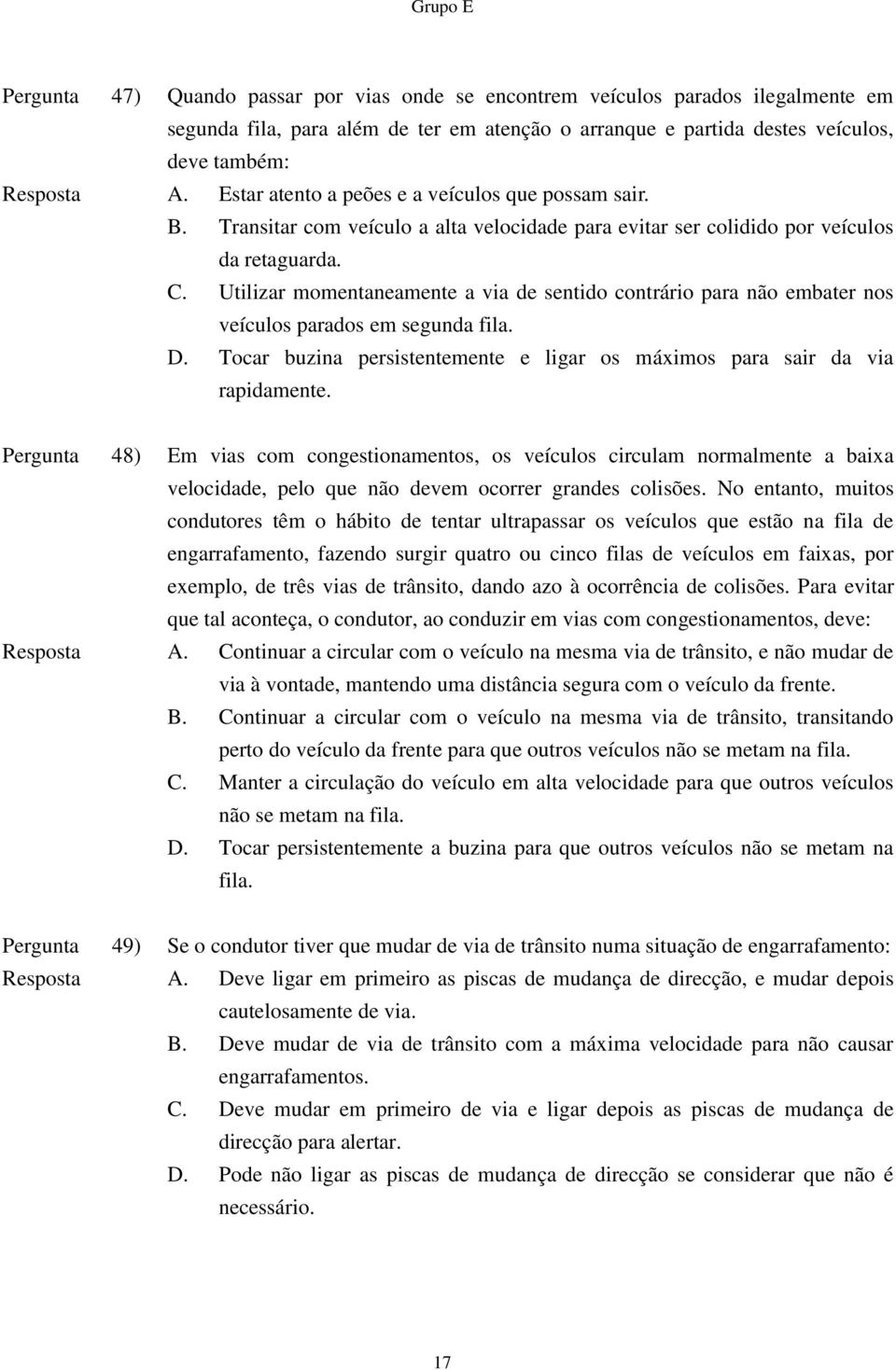 Utilizar momentaneamente a via de sentido contrário para não embater nos veículos parados em segunda fila. D. Tocar buzina persistentemente e ligar os máximos para sair da via rapidamente.