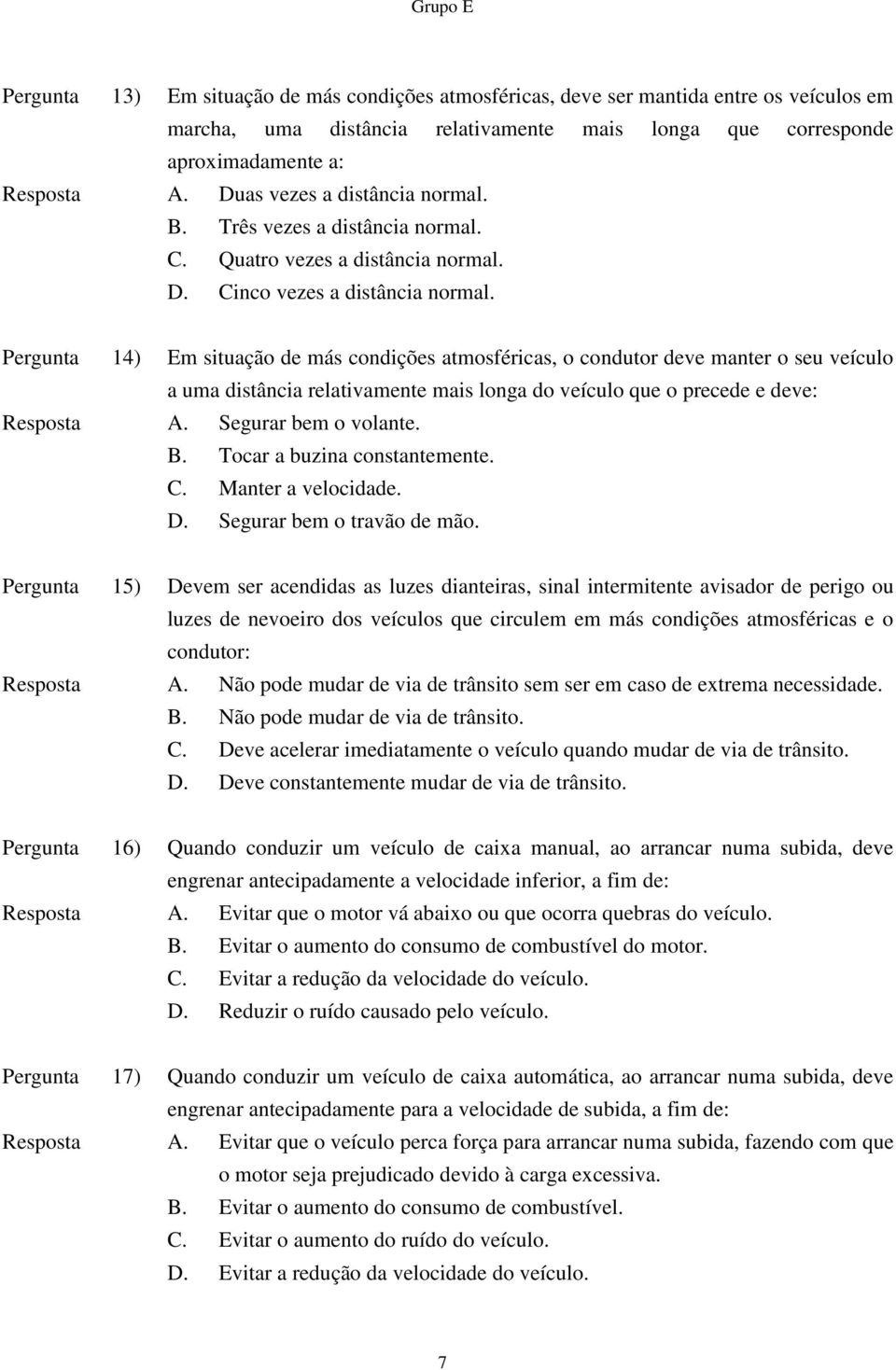 Pergunta 14) Em situação de más condições atmosféricas, o condutor deve manter o seu veículo a uma distância relativamente mais longa do veículo que o precede e deve: Resposta A.