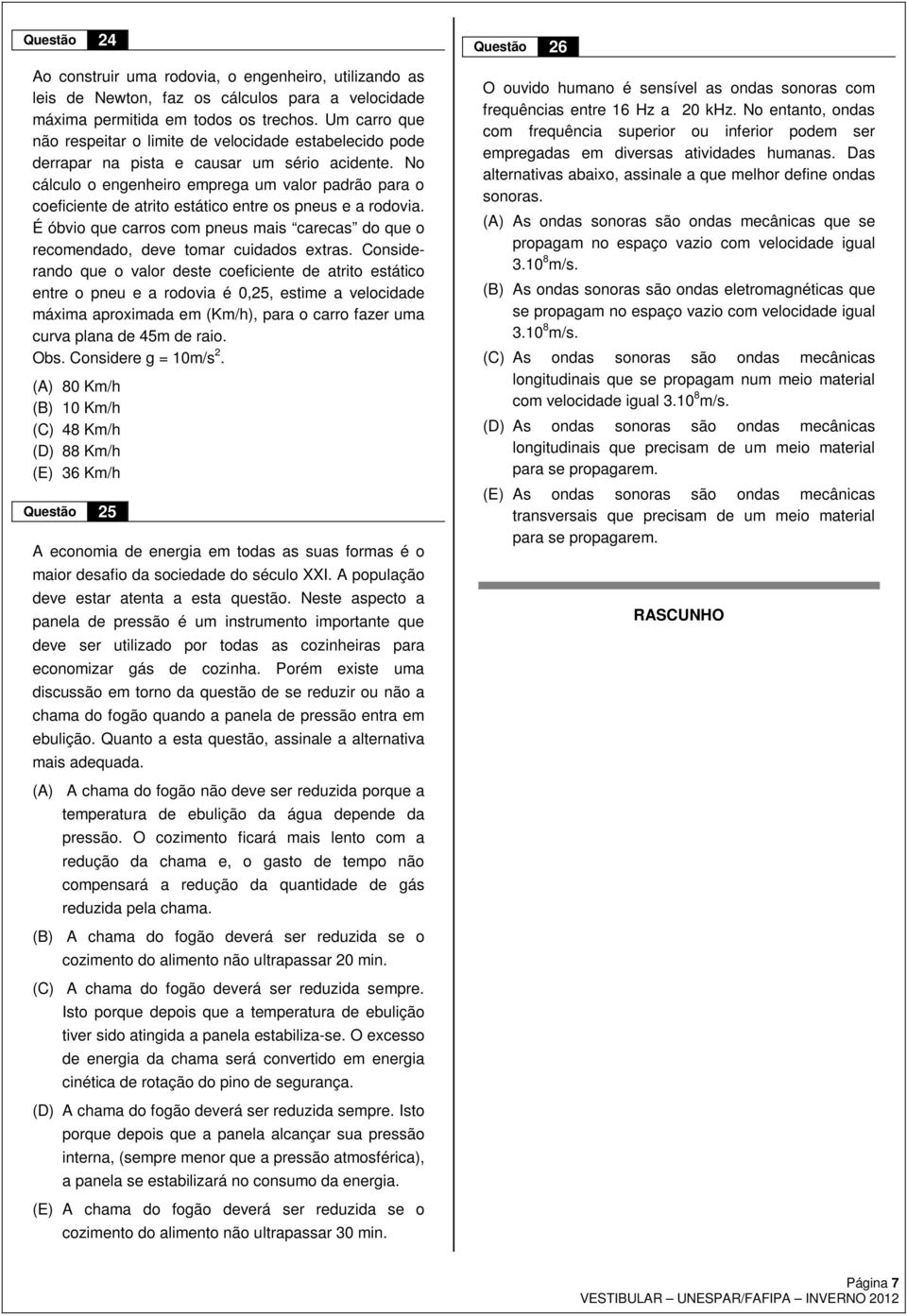 No cálculo o egeheiro emprega um valor padrão para o coeficiete de atrito estático etre os peus e a rodovia. É óbvio que carros com peus mais carecas do que o recomedado, deve tomar cuidados extras.